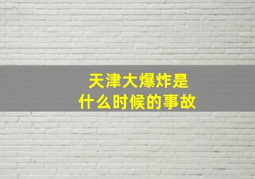 天津大爆炸是什么时候的事故