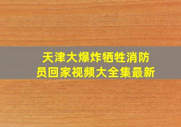 天津大爆炸牺牲消防员回家视频大全集最新