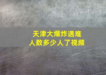 天津大爆炸遇难人数多少人了视频