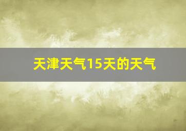 天津天气15天的天气