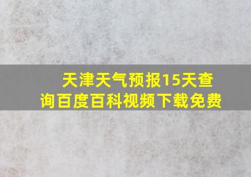 天津天气预报15天查询百度百科视频下载免费