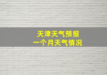 天津天气预报一个月天气情况