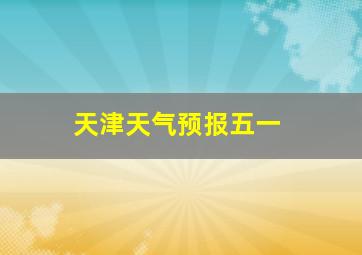 天津天气预报五一