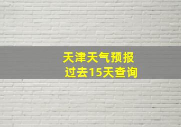 天津天气预报过去15天查询