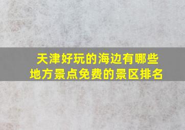 天津好玩的海边有哪些地方景点免费的景区排名