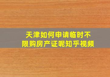 天津如何申请临时不限购房产证呢知乎视频