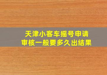 天津小客车摇号申请审核一般要多久出结果