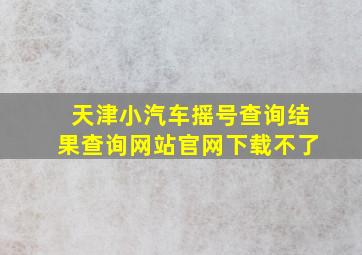 天津小汽车摇号查询结果查询网站官网下载不了