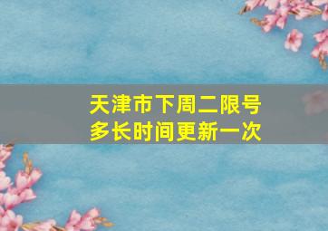 天津市下周二限号多长时间更新一次