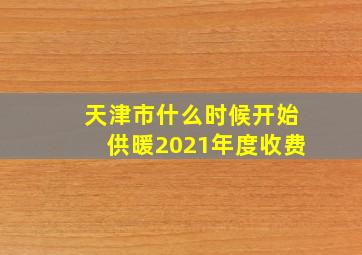 天津市什么时候开始供暖2021年度收费