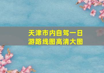 天津市内自驾一日游路线图高清大图