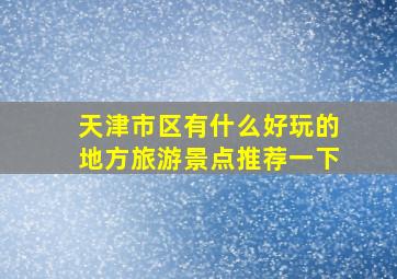 天津市区有什么好玩的地方旅游景点推荐一下