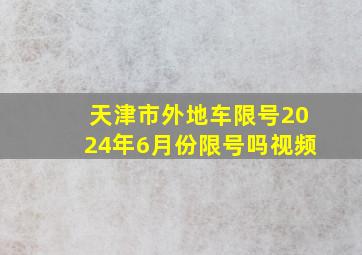 天津市外地车限号2024年6月份限号吗视频