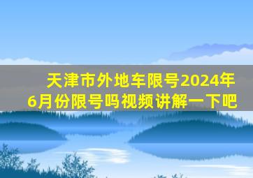 天津市外地车限号2024年6月份限号吗视频讲解一下吧