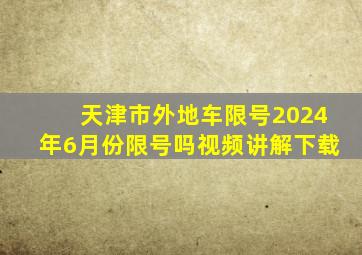 天津市外地车限号2024年6月份限号吗视频讲解下载