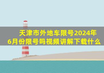 天津市外地车限号2024年6月份限号吗视频讲解下载什么