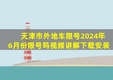 天津市外地车限号2024年6月份限号吗视频讲解下载安装