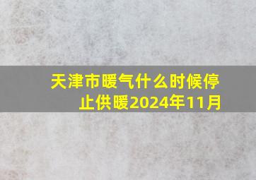 天津市暖气什么时候停止供暖2024年11月