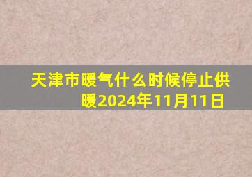 天津市暖气什么时候停止供暖2024年11月11日