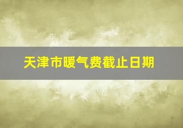 天津市暖气费截止日期