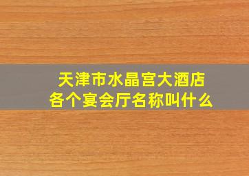 天津市水晶宫大酒店各个宴会厅名称叫什么