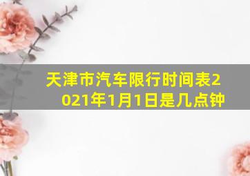 天津市汽车限行时间表2021年1月1日是几点钟