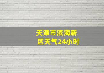 天津市滨海新区天气24小时