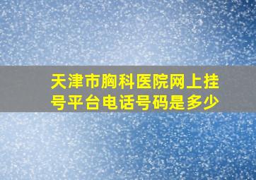 天津市胸科医院网上挂号平台电话号码是多少