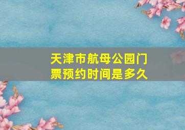 天津市航母公园门票预约时间是多久