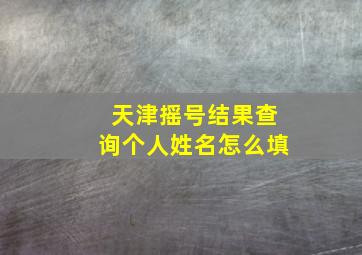 天津摇号结果查询个人姓名怎么填