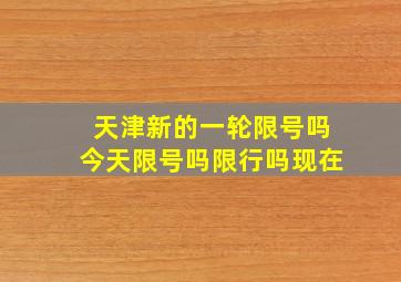 天津新的一轮限号吗今天限号吗限行吗现在