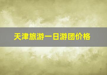 天津旅游一日游团价格