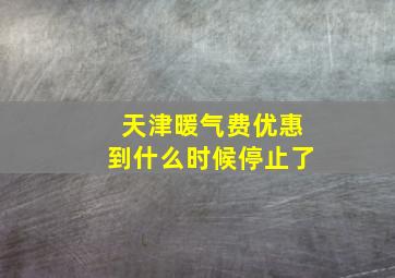 天津暖气费优惠到什么时候停止了