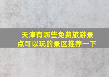 天津有哪些免费旅游景点可以玩的景区推荐一下