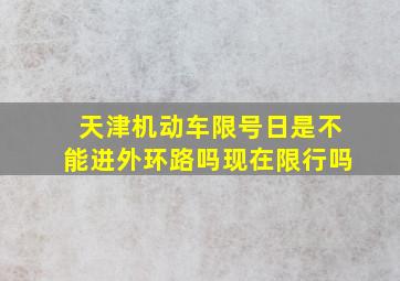 天津机动车限号日是不能进外环路吗现在限行吗