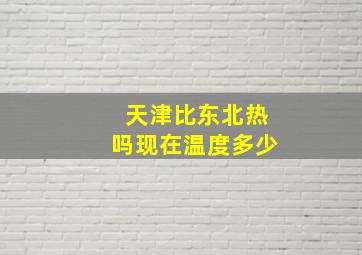 天津比东北热吗现在温度多少