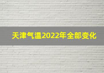 天津气温2022年全部变化