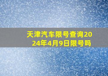 天津汽车限号查询2024年4月9日限号吗