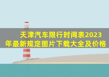 天津汽车限行时间表2023年最新规定图片下载大全及价格