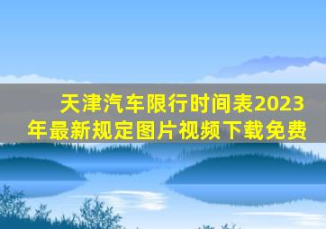 天津汽车限行时间表2023年最新规定图片视频下载免费