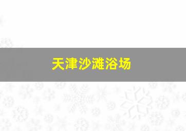 天津沙滩浴场