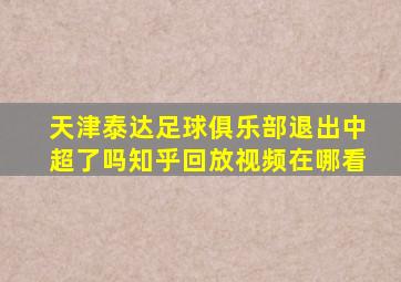 天津泰达足球俱乐部退出中超了吗知乎回放视频在哪看