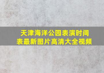 天津海洋公园表演时间表最新图片高清大全视频