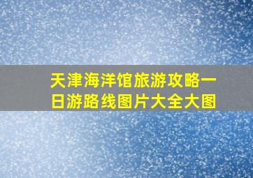 天津海洋馆旅游攻略一日游路线图片大全大图