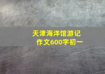 天津海洋馆游记作文600字初一