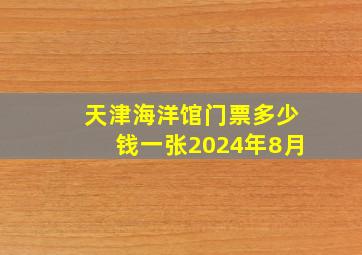 天津海洋馆门票多少钱一张2024年8月