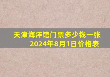 天津海洋馆门票多少钱一张2024年8月1日价格表