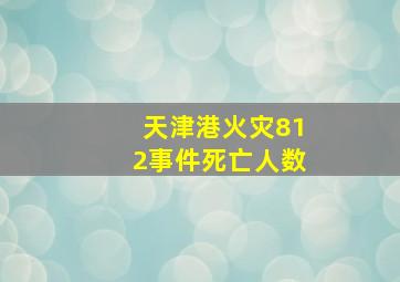 天津港火灾812事件死亡人数