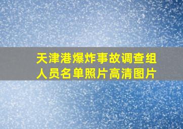 天津港爆炸事故调查组人员名单照片高清图片