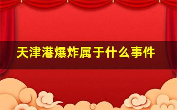 天津港爆炸属于什么事件